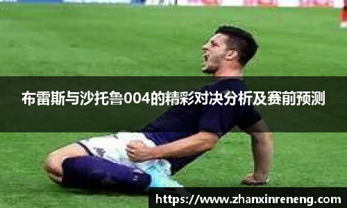 布雷斯与沙托鲁004的精彩对决分析及赛前预测