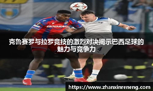 克鲁赛罗与拉罗竞技的激烈对决揭示巴西足球的魅力与竞争力