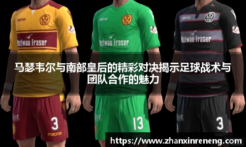 马瑟韦尔与南部皇后的精彩对决揭示足球战术与团队合作的魅力